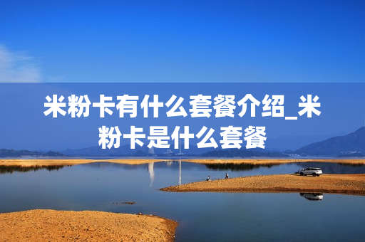 米粉卡有什么套餐介绍_米粉卡是什么套餐