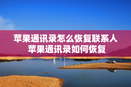 苹果通讯录怎么恢复联系人 苹果通讯录如何恢复