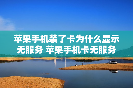 苹果手机装了卡为什么显示无服务 苹果手机卡无服务怎么恢复