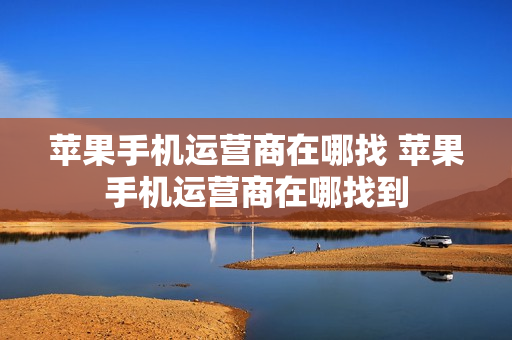 苹果手机运营商在哪找 苹果手机运营商在哪找到