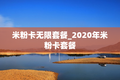 米粉卡无限套餐_2020年米粉卡套餐