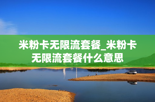 米粉卡无限流套餐_米粉卡无限流套餐什么意思