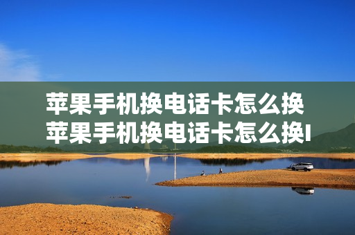 苹果手机换电话卡怎么换 苹果手机换电话卡怎么换Id