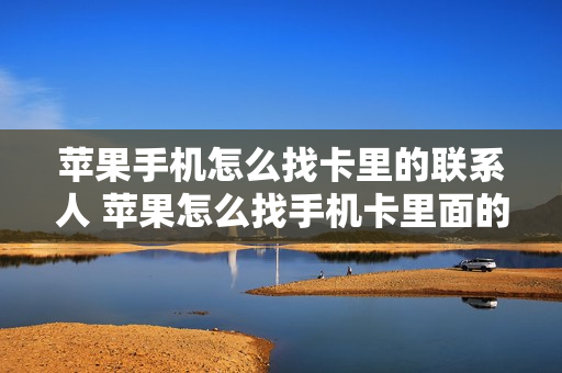 苹果手机怎么找卡里的联系人 苹果怎么找手机卡里面的联系人