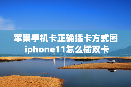 苹果手机卡正确插卡方式图 iphone11怎么插双卡