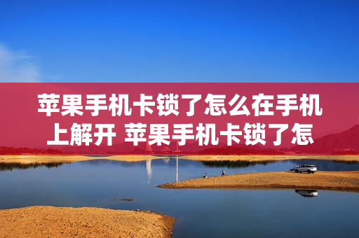 苹果手机卡锁了怎么在手机上解开 苹果手机卡锁了怎么在手机上解开