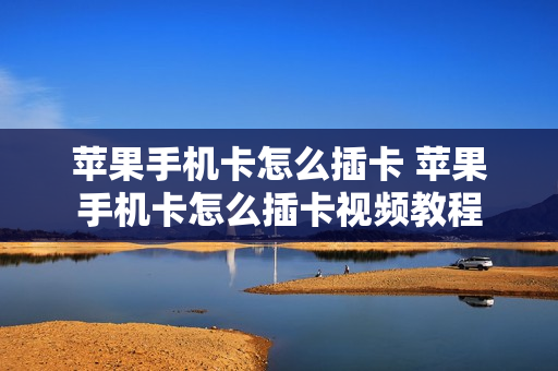 苹果手机卡怎么插卡 苹果手机卡怎么插卡视频教程