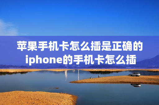 苹果手机卡怎么插是正确的 iphone的手机卡怎么插