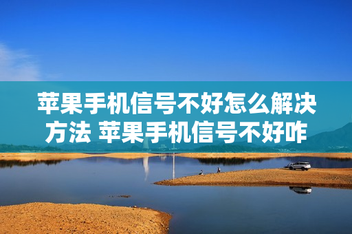苹果手机信号不好怎么解决方法 苹果手机信号不好咋办