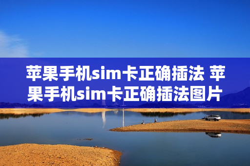 苹果手机sim卡正确插法 苹果手机sim卡正确插法图片