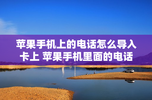 苹果手机上的电话怎么导入卡上 苹果手机里面的电话怎么导入卡里面