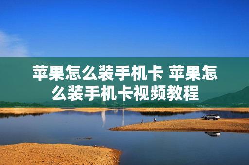 苹果怎么装手机卡 苹果怎么装手机卡视频教程