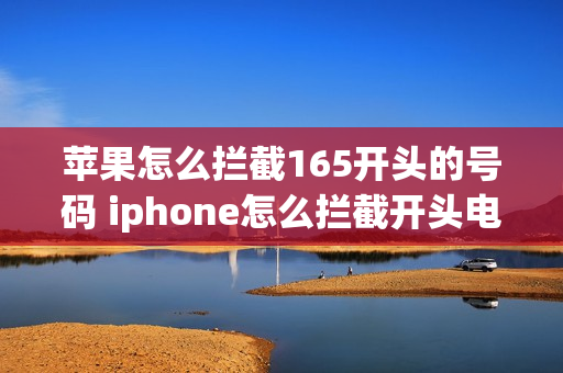 苹果怎么拦截165开头的号码 iphone怎么拦截开头电话