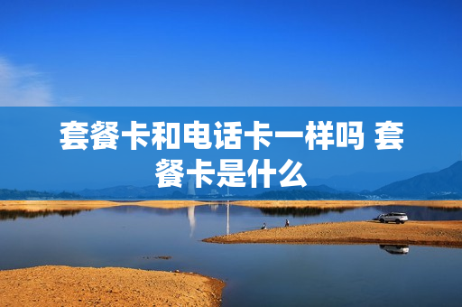 套餐卡和电话卡一样吗 套餐卡是什么