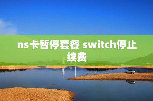 ns卡暂停套餐 switch停止续费