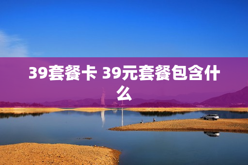 39套餐卡 39元套餐包含什么