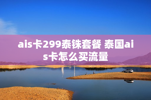 ais卡299泰铢套餐 泰国ais卡怎么买流量