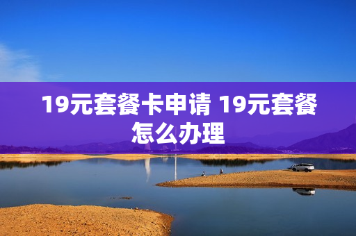 19元套餐卡申请 19元套餐怎么办理