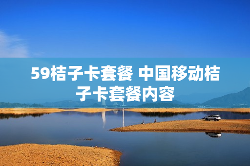 59桔子卡套餐 中国移动桔子卡套餐内容
