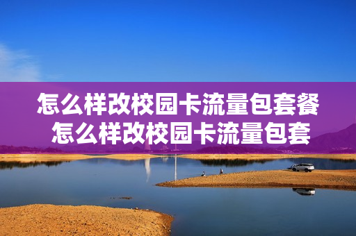 怎么样改校园卡流量包套餐 怎么样改校园卡流量包套餐呢