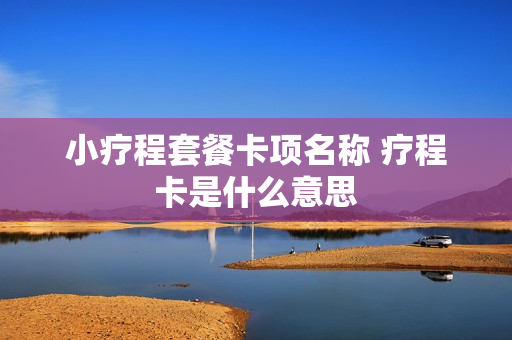 小疗程套餐卡项名称 疗程卡是什么意思