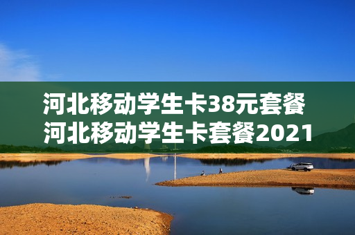 河北移动学生卡38元套餐 河北移动学生卡套餐2021