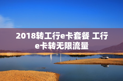 2018转工行e卡套餐 工行e卡转无限流量