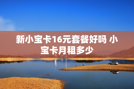 新小宝卡16元套餐好吗 小宝卡月租多少