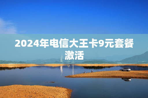 2024年电信大王卡9元套餐激活