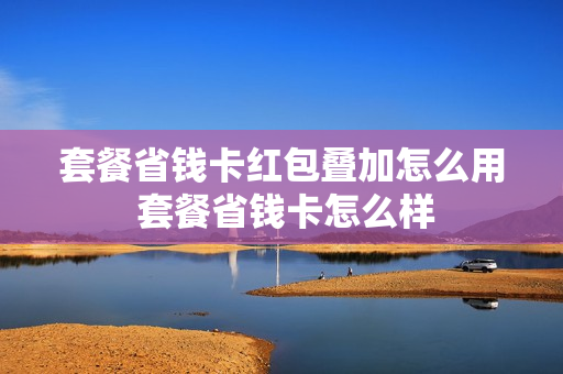 套餐省钱卡红包叠加怎么用 套餐省钱卡怎么样