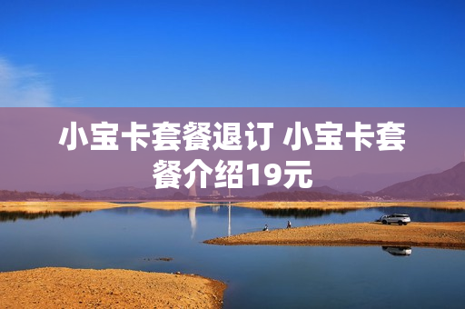 小宝卡套餐退订 小宝卡套餐介绍19元