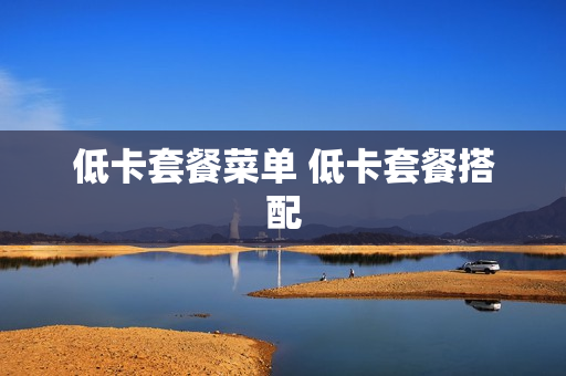 低卡套餐菜单 低卡套餐搭配