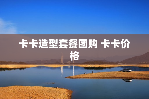 卡卡造型套餐团购 卡卡价格