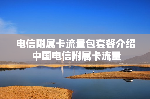 电信附属卡流量包套餐介绍 中国电信附属卡流量