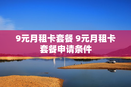 9元月租卡套餐 9元月租卡套餐申请条件