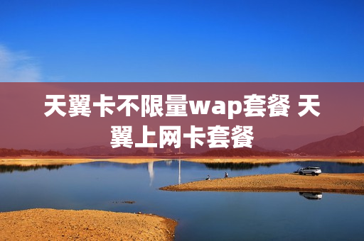 天翼卡不限量wap套餐 天翼上网卡套餐