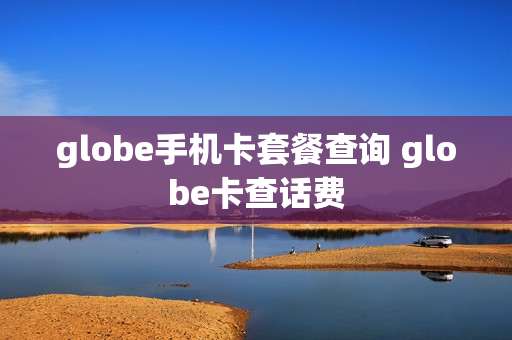 globe手机卡套餐查询 globe卡查话费