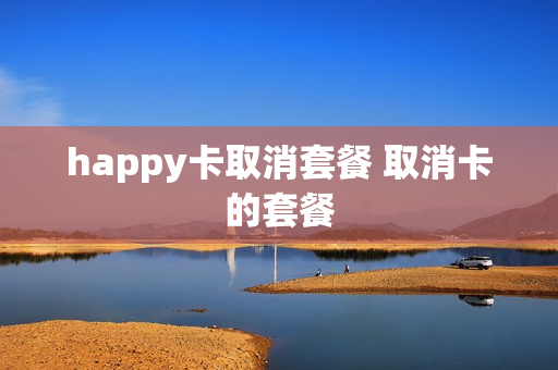 happy卡取消套餐 取消卡的套餐