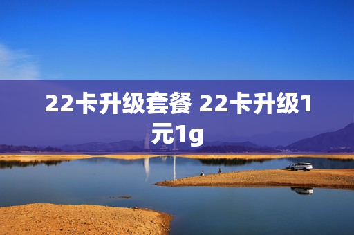 22卡升级套餐 22卡升级1元1g