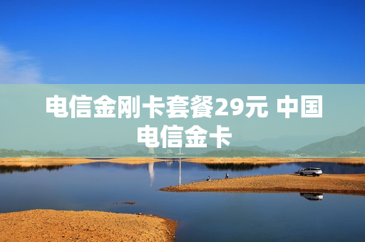 电信金刚卡套餐29元 中国电信金卡