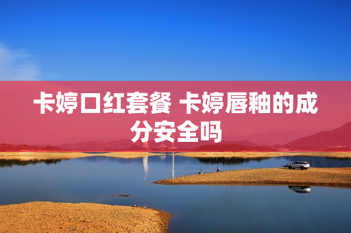 卡婷口红套餐 卡婷唇釉的成分安全吗