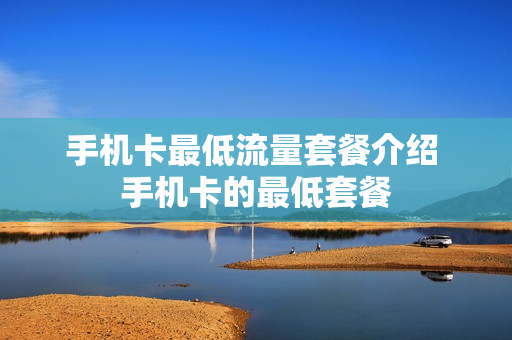 手机卡最低流量套餐介绍 手机卡的最低套餐