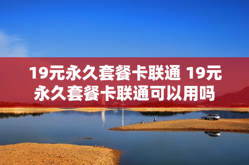 19元永久套餐卡联通 19元永久套餐卡联通可以用吗