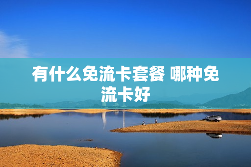 有什么免流卡套餐 哪种免流卡好