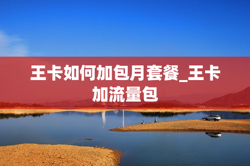 王卡如何加包月套餐_王卡加流量包
