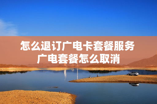 怎么退订广电卡套餐服务 广电套餐怎么取消