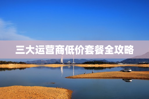 三大运营商低价套餐全攻略