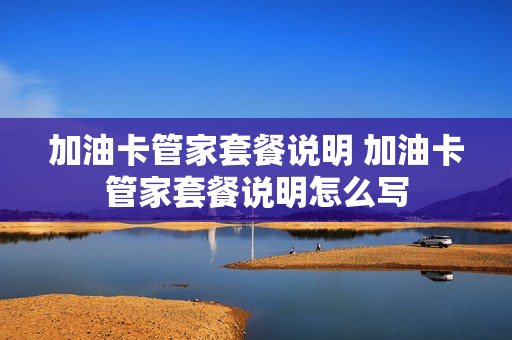 加油卡管家套餐说明 加油卡管家套餐说明怎么写