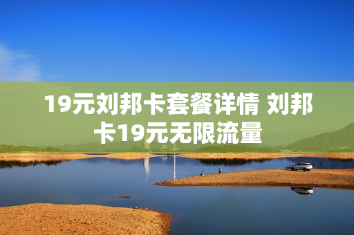 19元刘邦卡套餐详情 刘邦卡19元无限流量