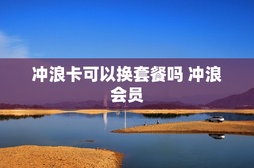 冲浪卡可以换套餐吗 冲浪会员